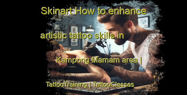 Skinart How to enhance artistic tattoo skills in Kampong Mamam area | TattooTraining | TattooClasses | SkinartTraining-Singapore